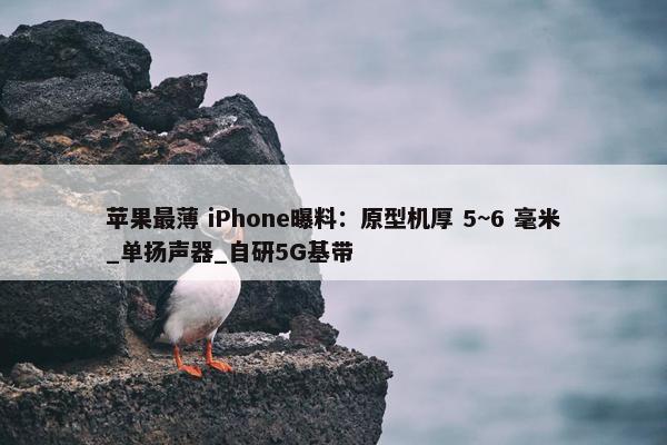 苹果最薄 iPhone曝料：原型机厚 5~6 毫米_单扬声器_自研5G基带