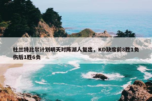 杜兰特比尔计划明天对阵湖人复出，KD缺席前8胜1负伤后1胜6负