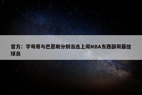 官方：字母哥与巴恩斯分别当选上周NBA东西部周最佳球员