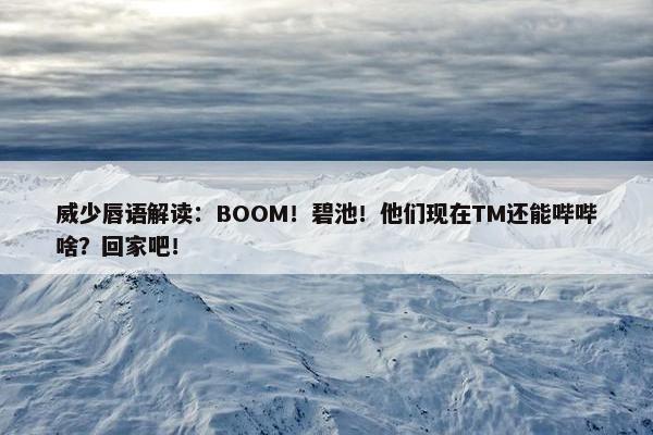 威少唇语解读：BOOM！碧池！他们现在TM还能哔哔啥？回家吧！