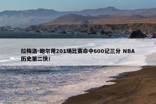 拉梅洛-鲍尔用201场比赛命中600记三分 NBA历史第二快！