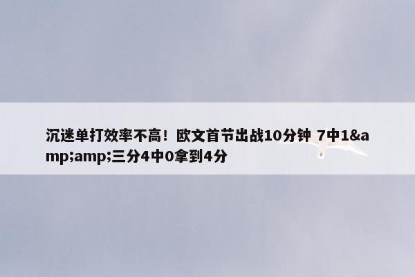 沉迷单打效率不高！欧文首节出战10分钟 7中1&amp;三分4中0拿到4分