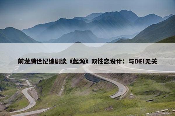 前龙腾世纪编剧谈《起源》双性恋设计：与DEI无关