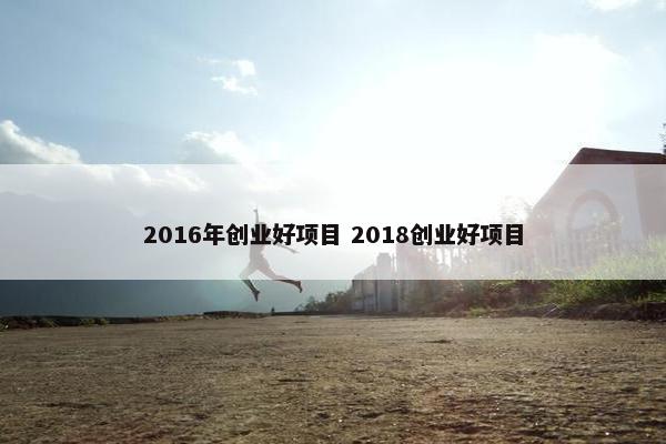 2016年创业好项目 2018创业好项目