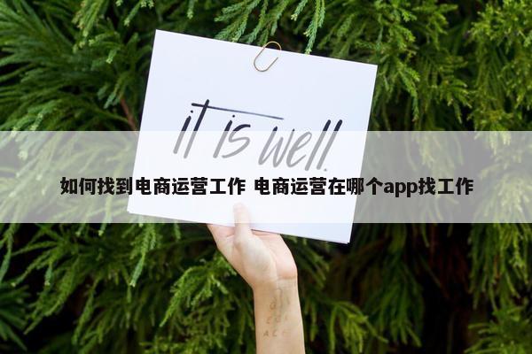 如何找到电商运营工作 电商运营在哪个app找工作