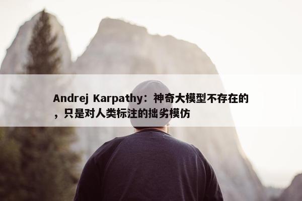 Andrej Karpathy：神奇大模型不存在的，只是对人类标注的拙劣模仿