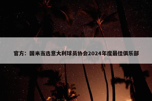 官方：国米当选意大利球员协会2024年度最佳俱乐部