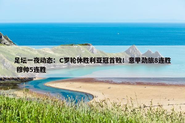 足坛一夜动态：C罗轮休胜利亚冠首败！意甲劲旅8连胜 穆帅5连胜