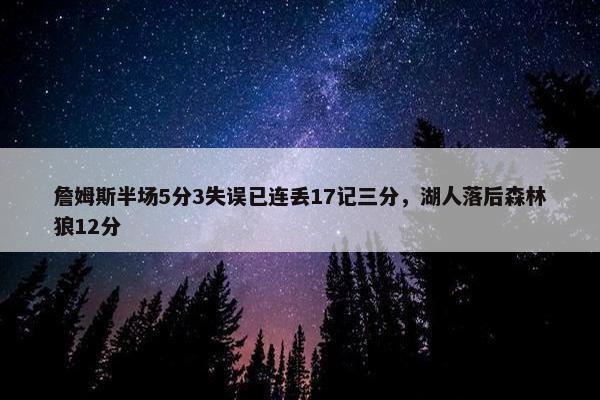 詹姆斯半场5分3失误已连丢17记三分，湖人落后森林狼12分