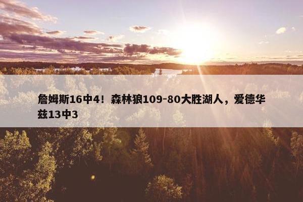 詹姆斯16中4！森林狼109-80大胜湖人，爱德华兹13中3