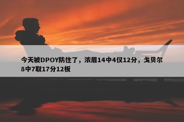 今天被DPOY防住了，浓眉14中4仅12分，戈贝尔8中7取17分12板