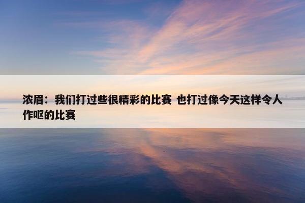 浓眉：我们打过些很精彩的比赛 也打过像今天这样令人作呕的比赛