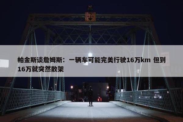 帕金斯谈詹姆斯：一辆车可能完美行驶16万km 但到16万就突然散架