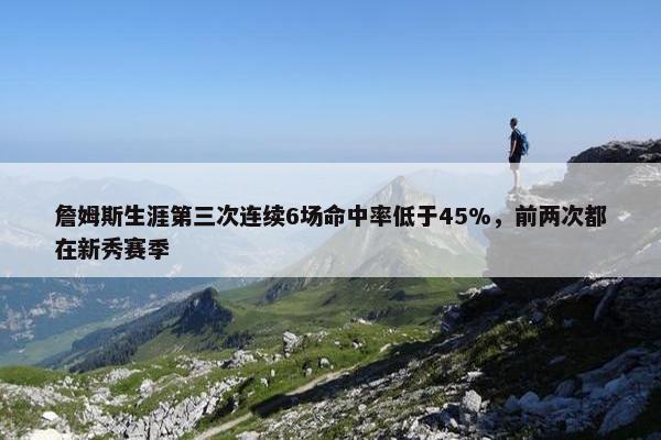 詹姆斯生涯第三次连续6场命中率低于45%，前两次都在新秀赛季