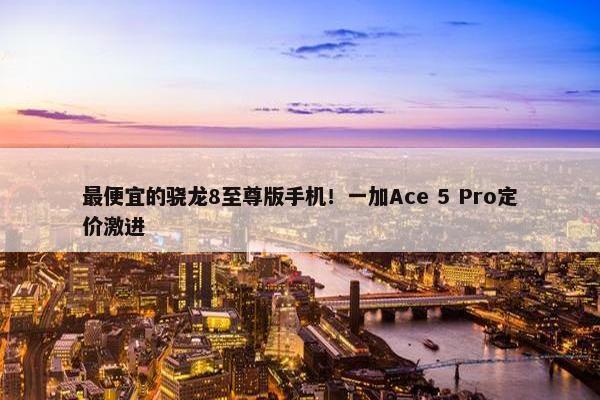 最便宜的骁龙8至尊版手机！一加Ace 5 Pro定价激进