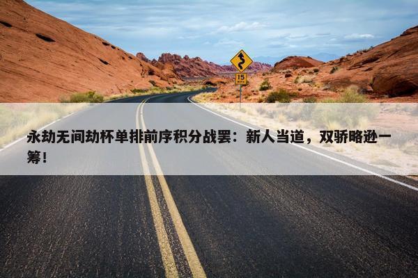 永劫无间劫杯单排前序积分战罢：新人当道，双骄略逊一筹！