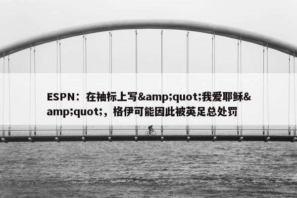 ESPN：在袖标上写&quot;我爱耶稣&quot;，格伊可能因此被英足总处罚