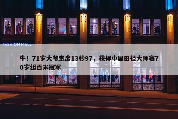 牛！71岁大爷跑出13秒97，获得中国田径大师赛70岁组百米冠军