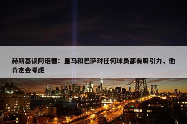 赫斯基谈阿诺德：皇马和巴萨对任何球员都有吸引力，他肯定会考虑