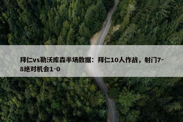 拜仁vs勒沃库森半场数据：拜仁10人作战，射门7-8绝对机会1-0