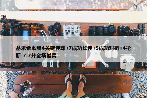 基米希本场4关键传球+7成功长传+5成功对抗+4抢断 7.7分全场最高