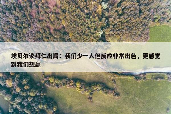 埃贝尔谈拜仁出局：我们少一人但反应非常出色，更感觉到我们想赢