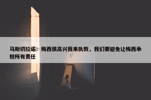 马斯切拉诺：梅西很高兴我来执教，我们要避免让梅西承担所有责任