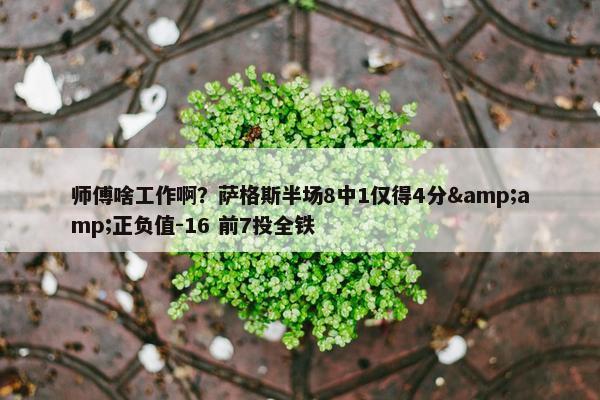 师傅啥工作啊？萨格斯半场8中1仅得4分&amp;正负值-16 前7投全铁