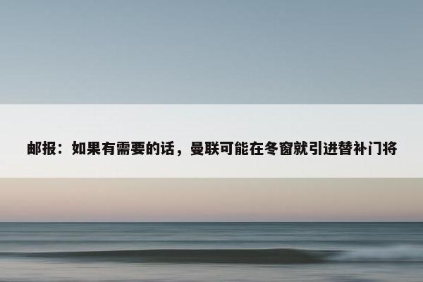 邮报：如果有需要的话，曼联可能在冬窗就引进替补门将