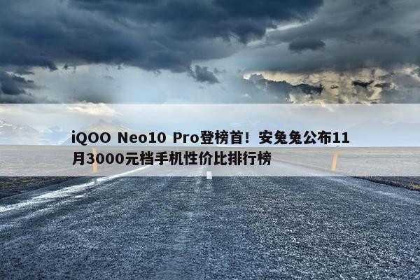 iQOO Neo10 Pro登榜首！安兔兔公布11月3000元档手机性价比排行榜