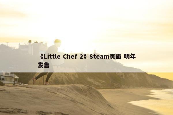 《Little Chef 2》Steam页面 明年发售