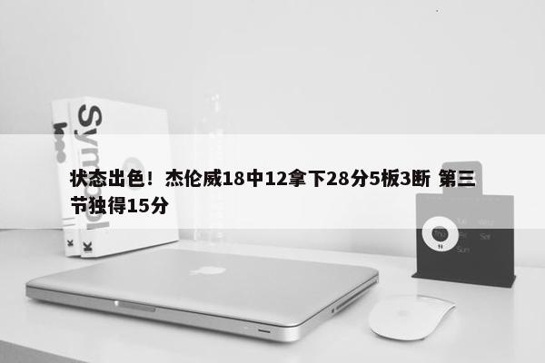 状态出色！杰伦威18中12拿下28分5板3断 第三节独得15分