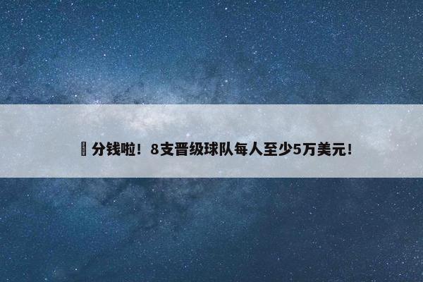 ️分钱啦！8支晋级球队每人至少5万美元！