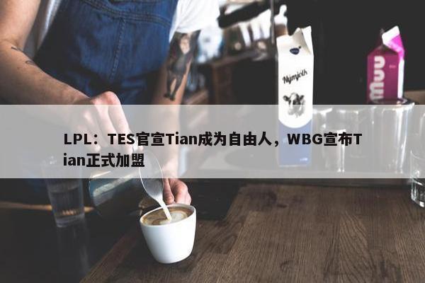 LPL：TES官宣Tian成为自由人，WBG宣布Tian正式加盟