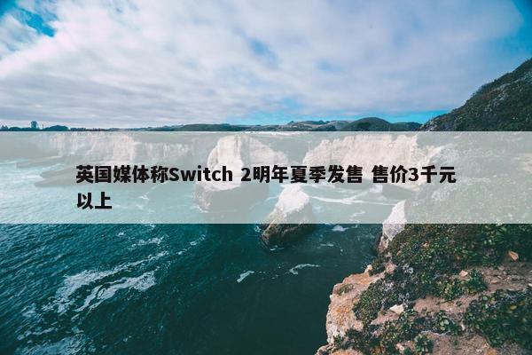 英国媒体称Switch 2明年夏季发售 售价3千元以上