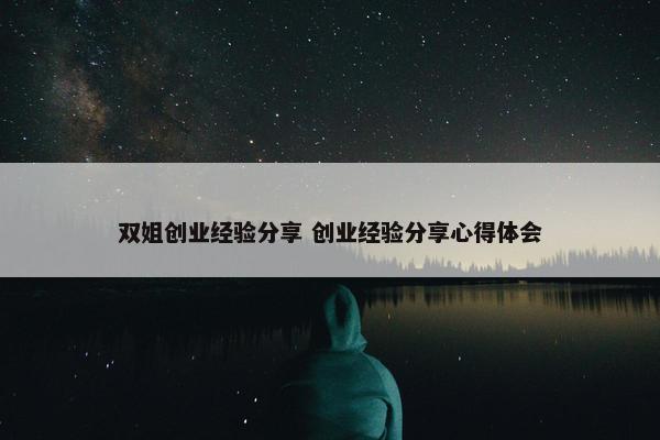 双姐创业经验分享 创业经验分享心得体会