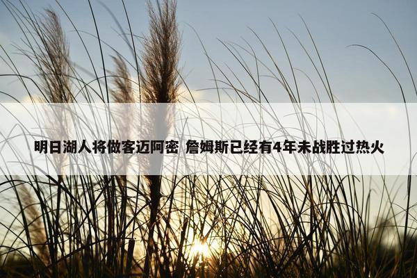 明日湖人将做客迈阿密 詹姆斯已经有4年未战胜过热火