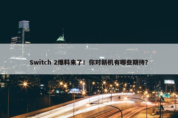 Switch 2爆料来了！你对新机有哪些期待？