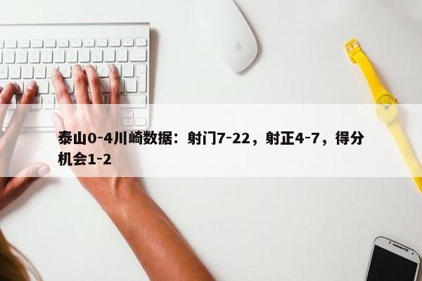 泰山0-4川崎数据：射门7-22，射正4-7，得分机会1-2