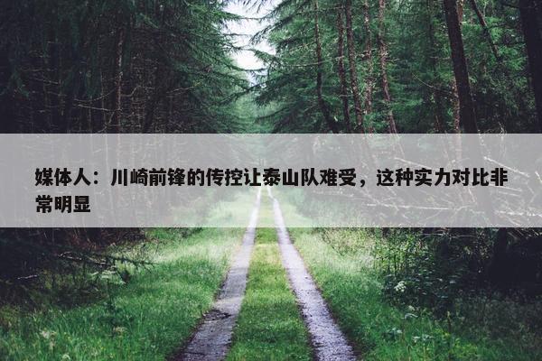 媒体人：川崎前锋的传控让泰山队难受，这种实力对比非常明显