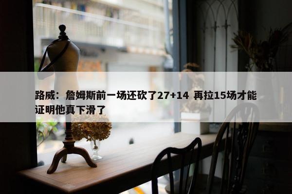 路威：詹姆斯前一场还砍了27+14 再拉15场才能证明他真下滑了