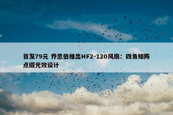 首发79元 乔思伯推出HF2-120风扇：四角矩阵点缀光效设计