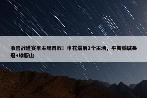 收官战遭赛季主场首败！申花最后2个主场，平新鹏城丢冠+输蔚山