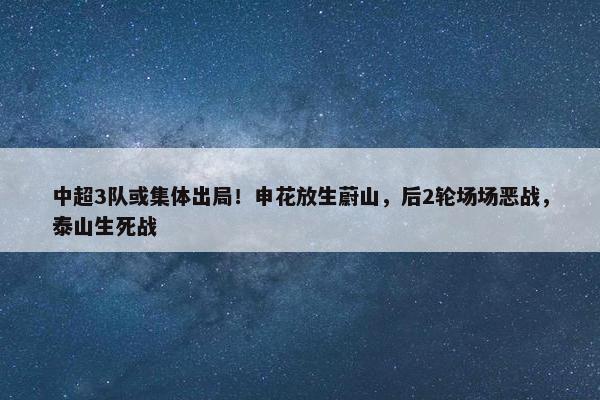 中超3队或集体出局！申花放生蔚山，后2轮场场恶战，泰山生死战