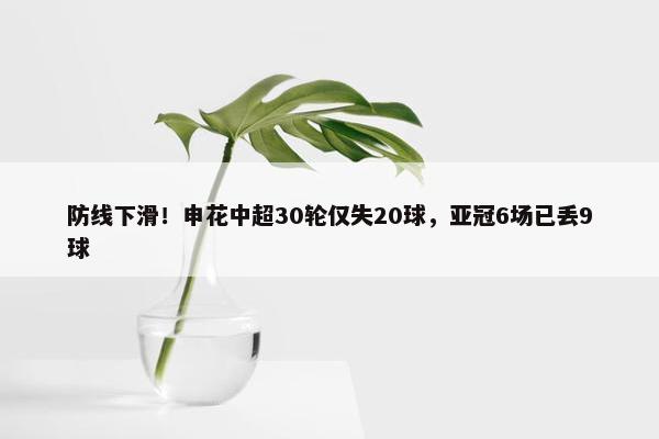 防线下滑！申花中超30轮仅失20球，亚冠6场已丢9球