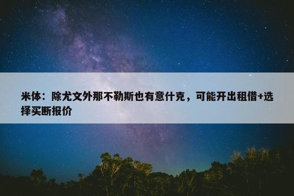 米体：除尤文外那不勒斯也有意什克，可能开出租借+选择买断报价