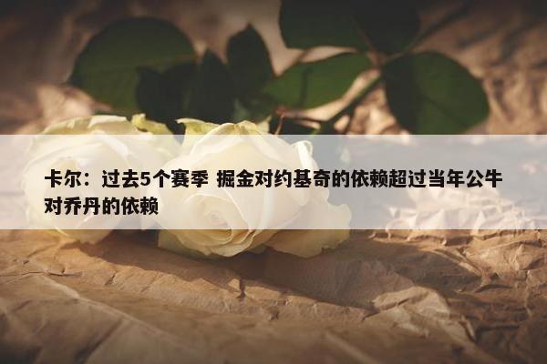 卡尔：过去5个赛季 掘金对约基奇的依赖超过当年公牛对乔丹的依赖