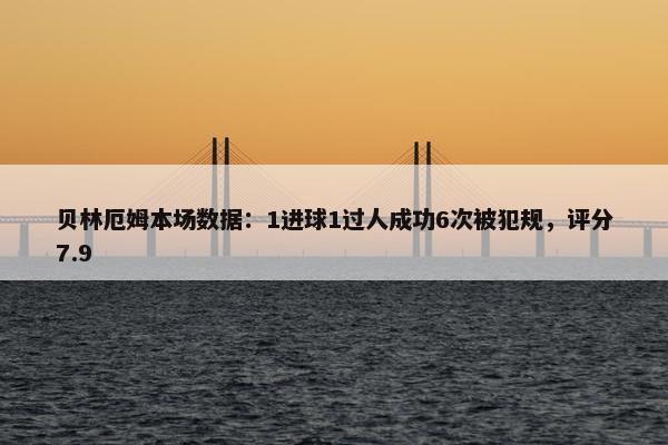 贝林厄姆本场数据：1进球1过人成功6次被犯规，评分7.9