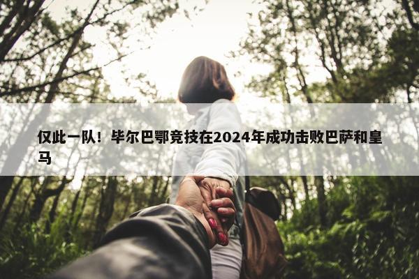 仅此一队！毕尔巴鄂竞技在2024年成功击败巴萨和皇马