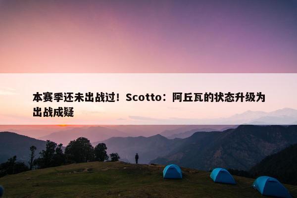 本赛季还未出战过！Scotto：阿丘瓦的状态升级为出战成疑